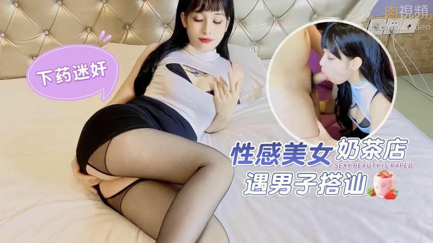 性感美女奶茶店遇男子搭讪下药迷奸